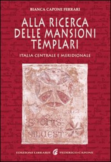 Alla ricerca delle mansioni templari. Italia centrale e meridionale - Bianca Capone Ferrari