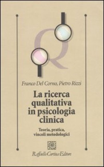 La ricerca qualitativa in psicologia clinica. Teoria, pratica, vincoli metodologici - Franco Del Corno - Pietro Rizzi
