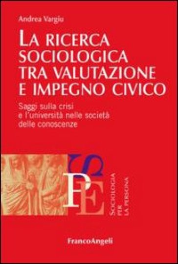 La ricerca sociologica tra valutazione e impegno civico. Saggi sulla crisi e l'università nelle società delle conoscenze - Andrea Vargiu