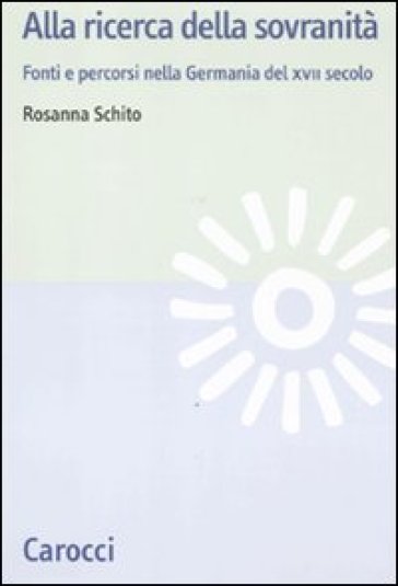 Alla ricerca della sovranità. La Germania del XVII secolo - Rosanna Schito