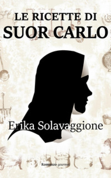 Le ricette di Suor Carlo. Un transgender in convento - Erika Solavaggione