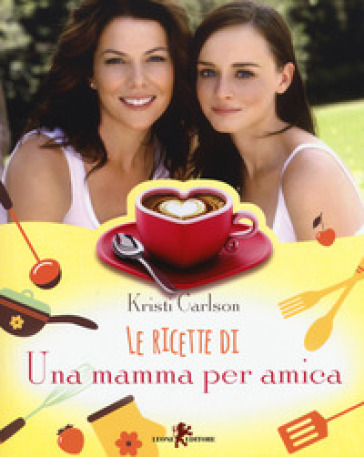 Le ricette di «Una mamma per amica» - Kristi Carlson