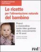 Le ricette per l alimentazione naturale del bambino. Pranzi e merendine: tante idee gustose dallo svezzamento ai 10 anni