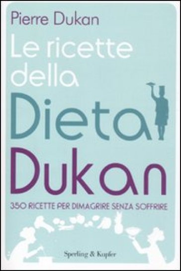 Le ricette della dieta Dukan. 350 ricette per dimagrire senza soffrire - Pierre Dukan