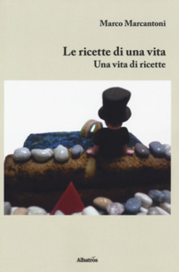 Le ricette di una vita. Una vita di ricette - Marco Marcantoni