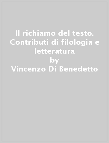 Il richiamo del testo. Contributi di filologia e letteratura - Vincenzo Di Benedetto