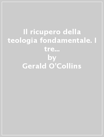 Il ricupero della teologia fondamentale. I tre stili della teologia contemporanea - Gerald O