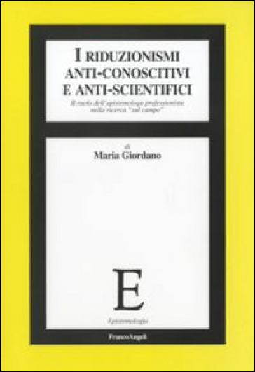 I riduzionismi anti-conoscitivi e anti-scientifici. Il ruolo dell'epistemologo professionista nella ricerca «sul campo» - Maria Giordano