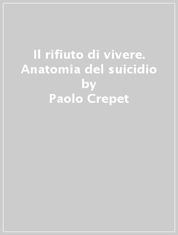 Il rifiuto di vivere. Anatomia del suicidio - Paolo Crepet - Francesco Florenzano