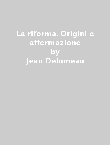 La riforma. Origini e affermazione - Jean Delumeau