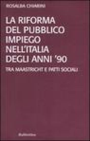 La riforma del pubblico impiego nell'Italia degli anni '90. Tra Maastricht e patti sociali - Rosalba Chiarini  NA