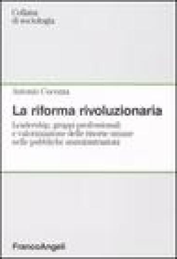 La riforma rivoluzionaria. Leadership, gruppi professionali e valorizzazione delle risorse umane nelle pubbliche amministrazioni - Antonio Cocozza