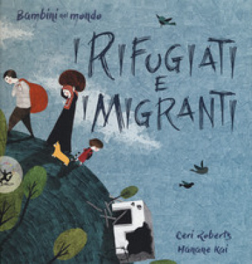 I rifugiati e i migranti. Bambini nel mondo. Ediz. a colori - Ceri Roberts - Hanane Kai