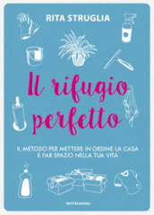 Il rifugio perfetto. Il metodo per mettere in ordine la casa e far spazio nella tua vita