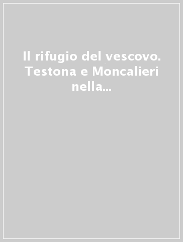 Il rifugio del vescovo. Testona e Moncalieri nella diocesi medievale di Torino