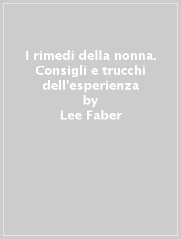 I rimedi della nonna. Consigli e trucchi dell'esperienza - Lee Faber