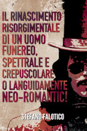 Il rinascimento risorgimentale di un uomo funereo, spettrale e crepuscolare o languidamente neo-romantic!