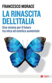 La rinascita dell Italia. Una visione per il futuro tra etica ed estetica aumentate