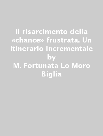 Il risarcimento della «chance» frustrata. Un itinerario incrementale - M. Fortunata Lo Moro Biglia