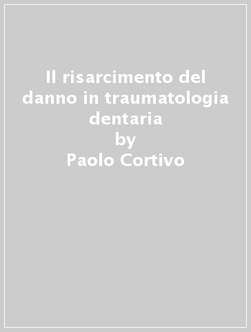 Il risarcimento del danno in traumatologia dentaria - Bordignon - Paolo Cortivo