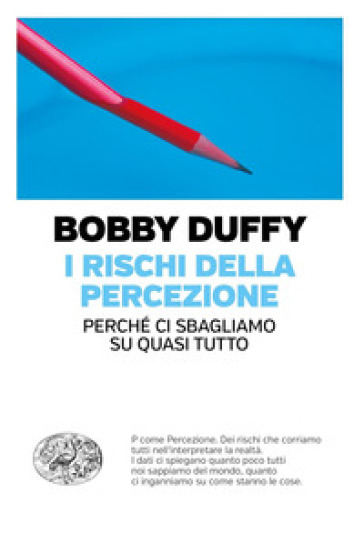 I rischi della percezione. Perché ci sbagliamo su quasi tutto - Bobby Duffy