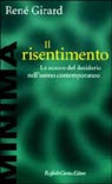 Il risentimento. Lo scacco del desiderio nell'uomo contemporaneo - René Girard