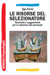 Le risorse del selezionatore. Strumenti e suggerimenti per la selezione del personale