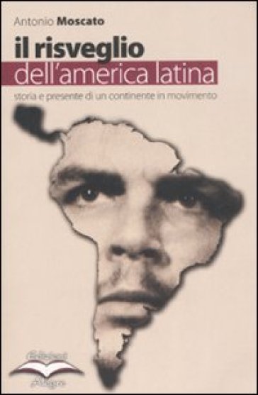 Il risveglio dell'America Latina. Storia e presente di un continente in movimento - Paolo Moscato - Antonio Moscato