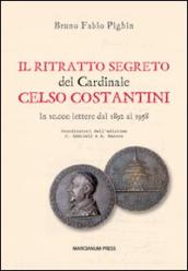 Il ritratto segreto del cardinale Celso Costantini. In 10.000 lettere dal 1892 al 1958