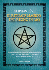 Il rituale magico del regno di Dio. Interpretazione ermetica e cabalistica degli arcani maggiori e la loro applicazione magica