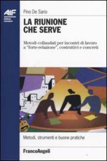 La riunione che serve. Metodi collaudati per incontri di lavoro a «forte-relazione», costruttivi e concreti - Pino De Sario