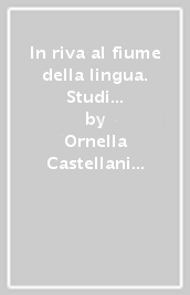 In riva al fiume della lingua. Studi di linguistica e filologia (1961-2002)