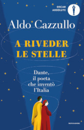 A riveder le stelle. Dante, il poeta che inventò l Italia