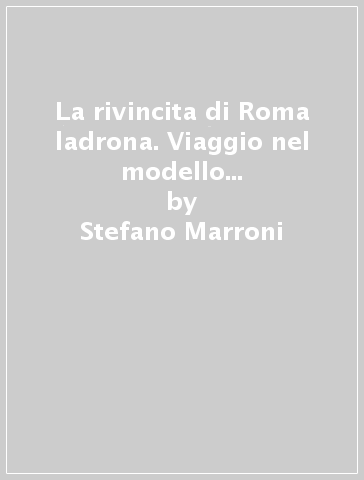 La rivincita di Roma ladrona. Viaggio nel modello che può conquistare l'Italia - Stefano Marroni