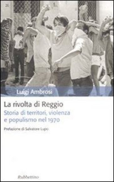 La rivolta di Reggio. Storia di territori, violenza e populismo 1970 - Luigi Ambrosi