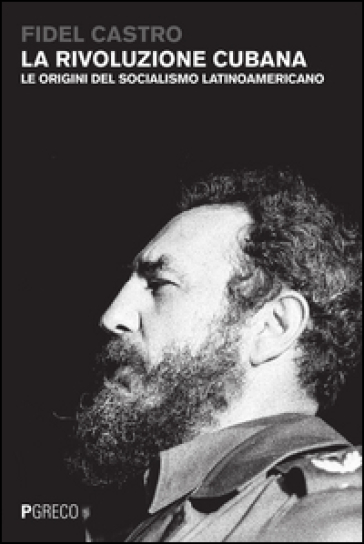 La rivoluzione cubana. Le origini del socialismo latinoamericano - Fidel Castro