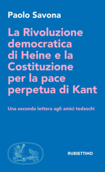 La rivoluzione democratica di Heine e la Costituzione per la pace perpetua di Kant. Una seconda lettera agli amici tedeschi - Paolo Savona