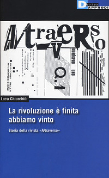 La rivoluzione è finita, abbiamo vinto. Storia della rivista «A/traverso» - Luca Chiurchiù