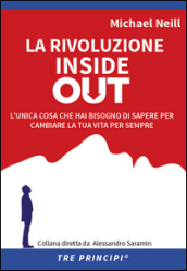 La rivoluzione inside out. L unica cosa che hai bisogno di sapere per cambiare la tua vita per sempre