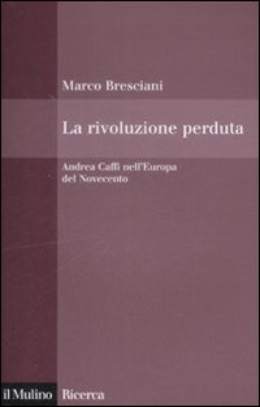 La rivoluzione perduta. Andrea Caffi nell'Europa del Novecento - Marco Bresciani