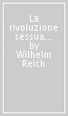 La rivoluzione sessuale. La sessualità nella battaglia culturale: per la ristrutturazione socialista dell uomo