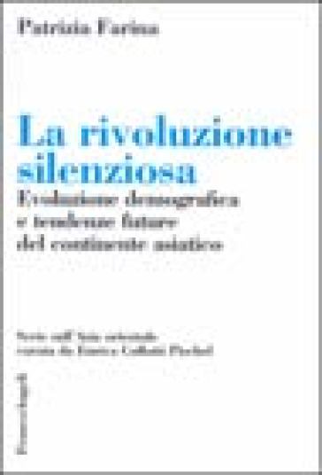 La rivoluzione silenziosa. Evoluzione demografica e tendenze future del continente asiatico - Patrizia Farina