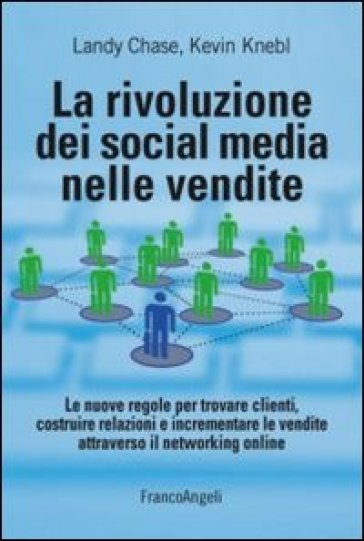 La rivoluzione dei social media nelle vendite. Le nuove regole per trovare clienti, costruire relazioni e incrementare le vendite attraverso il networking online - Kevin Knebl - Landy Chase