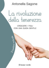 La rivoluzione della tenerezza. Crescere i figli con una guida gentile