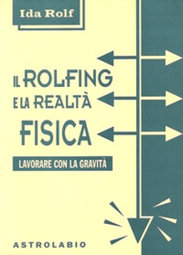 Il rolfing e la realtà fisica. Lavorare con la gravità - Ida Rolf