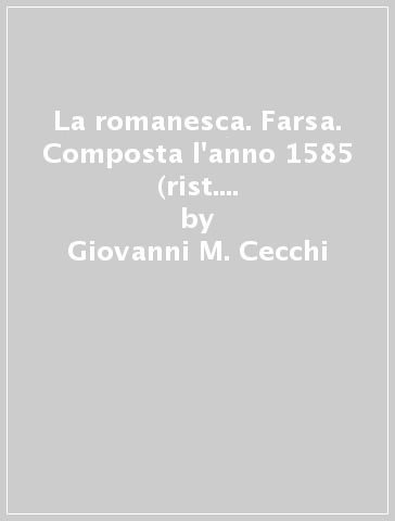 La romanesca. Farsa. Composta l'anno 1585 (rist. anast. Livorno, 1880) - Giovanni M. Cecchi