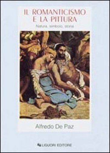 Il romanticismo e la pittura. Natura, simbolo, storia - Alfredo De Paz