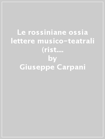 Le rossiniane ossia lettere musico-teatrali (rist. anast. Padova, 1824) - Giuseppe Carpani