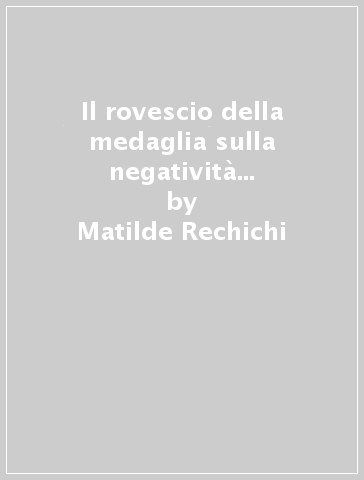 Il rovescio della medaglia sulla negatività della mente dell'uomo - Matilde Rechichi