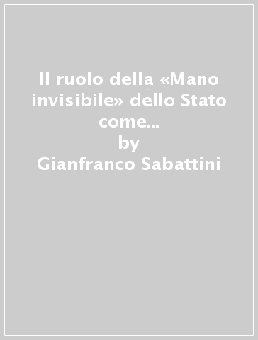 Il ruolo della «Mano invisibile» dello Stato come elemento integrativo della «Mano invisibile» del mercato - Gianfranco Sabattini